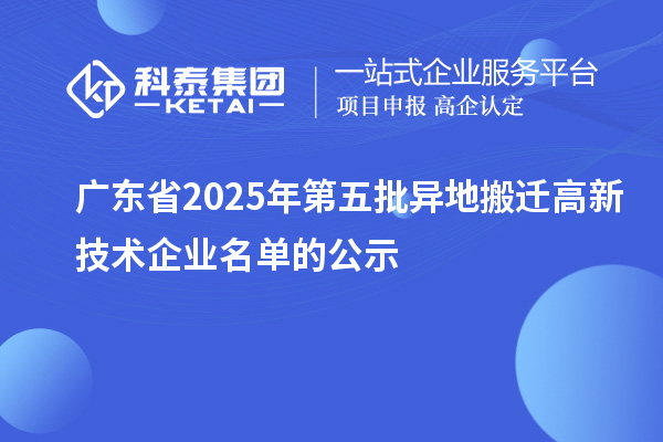 廣東省2025年第五批異地搬遷高新技術企業名單的公示