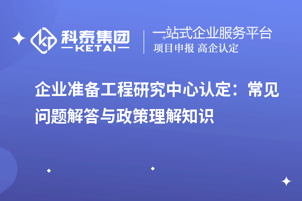 企業準備工程研究中心認定:常見問題解答與政策理解知識