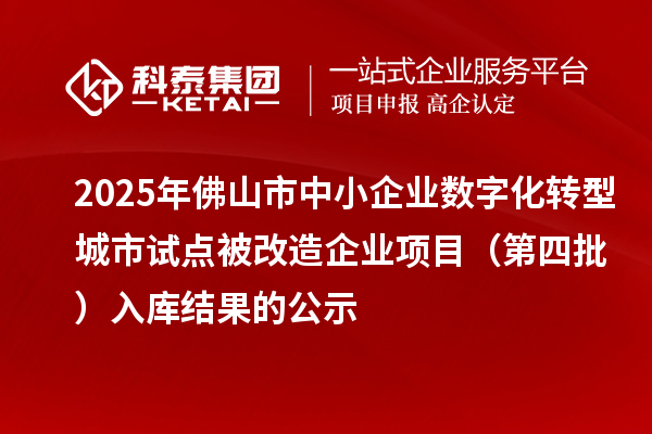 2025年佛山市中小企業(yè)數(shù)字化轉型城市試點被改造企業(yè)項目(第四批) 入庫結果的公示