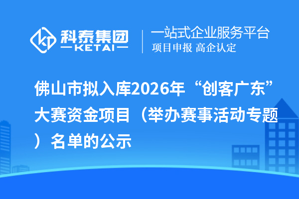佛山市擬入庫2026年“創客廣東”大賽資金項目（舉辦賽事活動專題） 名單的公示