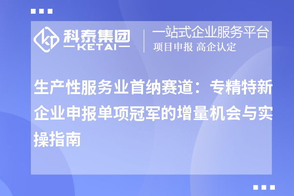 生產性服務業首納賽道：專精特新企業申報單項冠軍的增量機會與實操指南