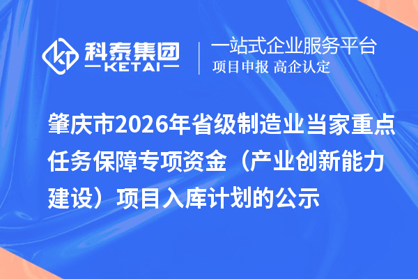 肇慶市2026年省級(jí)制造業(yè)當(dāng)家重點(diǎn)任務(wù)保障專(zhuān)項(xiàng)資金(產(chǎn)業(yè)創(chuàng)新能力建設(shè))項(xiàng)目入庫(kù)計(jì)劃的公示