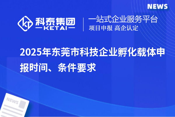 2025年東莞市科技企業(yè)孵化載體申報時間、條件要求