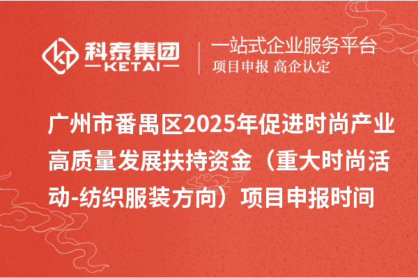 廣州市番禺區2025年促進時尚產業高質量發展扶持資金（重大時尚活動-紡織服裝方向）項目申報時間、條件要求、補助獎勵