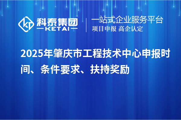2025年肇慶市工程技術中心申報時間、條件要求、扶持獎勵