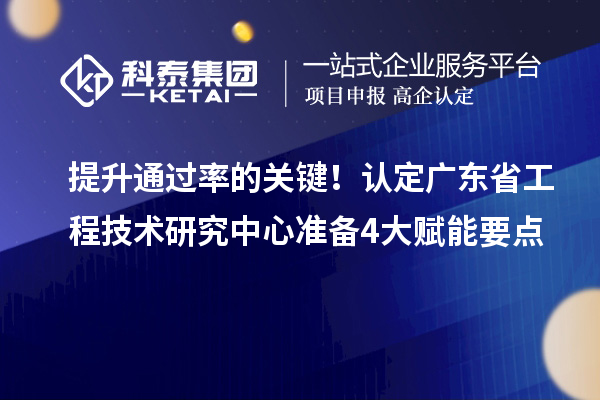 提升通過率的關鍵！認定廣東省工程技術研究中心準備4大賦能要點