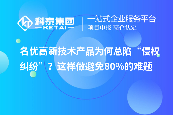 名優高新技術產品為何總陷“侵權糾紛”？這樣做避免80%的難題