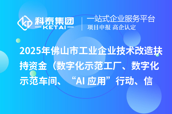 2025年佛山市工業(yè)企業(yè)技術(shù)改造扶持資金(數(shù)字化示范工廠、數(shù)字化示范車間、“AI+應(yīng)用”行動(dòng)、信息安全體系建設(shè))項(xiàng)目申報(bào)時(shí)間、條件要求、補(bǔ)助獎(jiǎng)勵(lì)