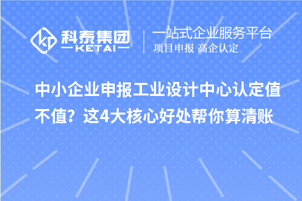 中小企業申報工業設計中心認定值不值？這4大核心好處幫你算清賬