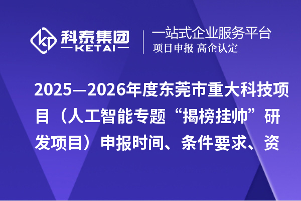 2025—2026年度東莞市重大科技項目（人工智能專題“揭榜掛帥”研發(fā)項目）申報時間、條件要求、資助獎勵