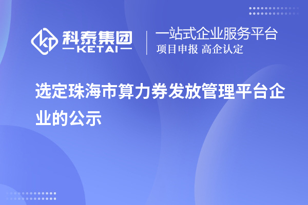 選定珠海市算力券發(fā)放管理平臺企業(yè)的公示