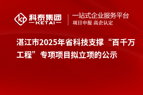 湛江市2025年省科技支撐“百千萬(wàn)工程”專項(xiàng)項(xiàng)目擬立項(xiàng)的公示