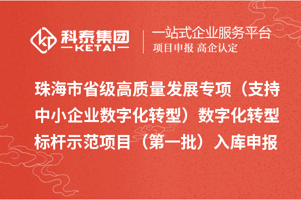 珠海市省級高質(zhì)量發(fā)展專項(支持中小企業(yè)數(shù)字化轉(zhuǎn)型)數(shù)字化轉(zhuǎn)型標桿示范項目(第一批)入庫申報時間、條件要求、補助獎勵