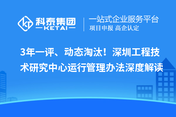 3年一評、動態淘汰！深圳工程技術研究中心運行管理辦法深度解讀