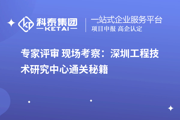 專家評審+現場考察：深圳工程技術研究中心通關秘籍