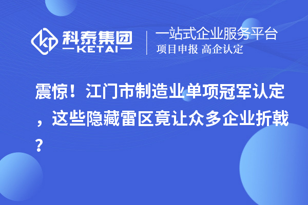 震驚！江門市制造業單項冠軍認定，這些隱藏雷區竟讓眾多企業折戟？