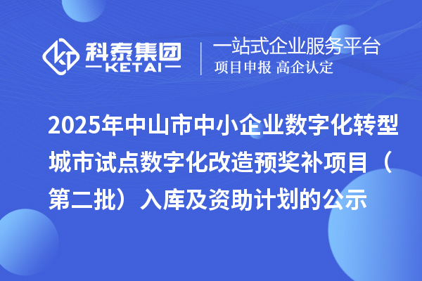 2025年中山市中小企業數字化轉型城市試點數字化改造預獎補項目（第二批）入庫及資助計劃的公示