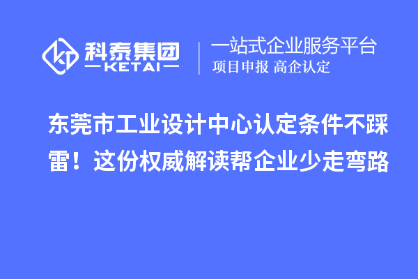 東莞市工業設計中心認定條件不踩雷！這份權威解讀幫企業少走彎路