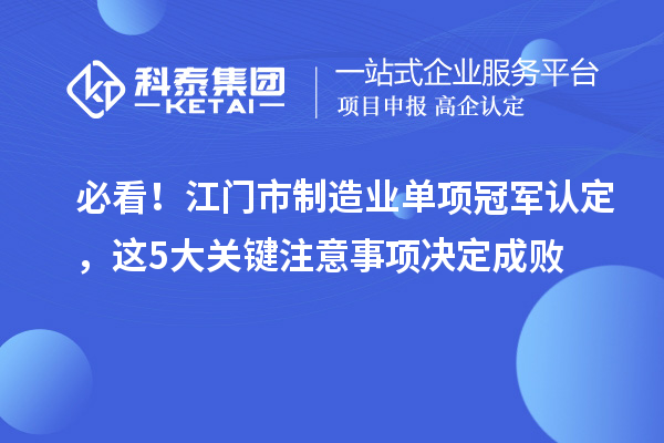 必看！江門市制造業單項冠軍認定，這5大關鍵注意事項決定成敗