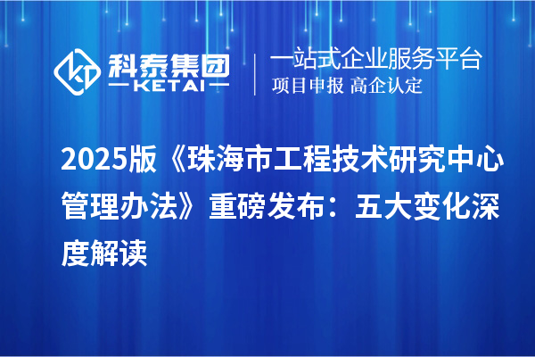 2025版《珠海市工程技術研究中心管理辦法》重磅發布：五大變化深度解讀