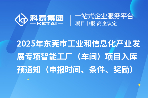 2025年東莞市工業和信息化產業發展專項智能工廠(車間)項目入庫預通知(申報時間、條件、獎勵)