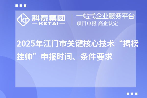 2025年江門市關鍵核心技術“揭榜掛帥”申報時間、條件要求