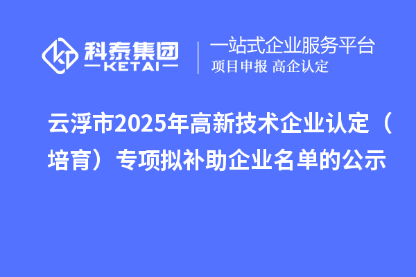 云浮市2025年高新技術企業認定（培育）專項擬補助企業名單的公示