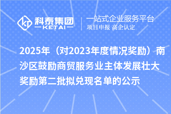 2025年(對2023年度情況獎勵)南沙區鼓勵商貿服務業主體發展壯大獎勵第二批擬兌現名單的公示