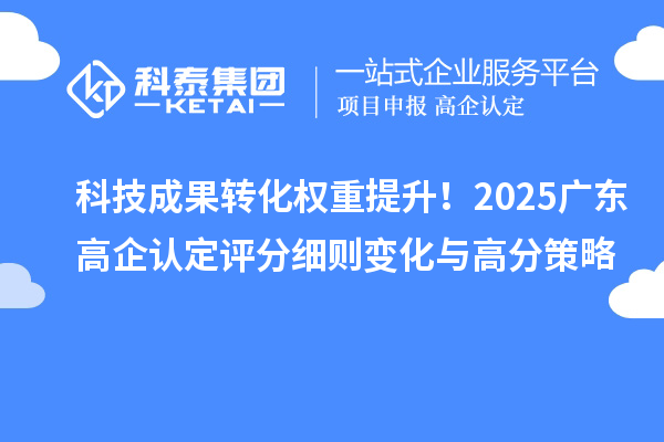 科技成果轉化權重提升！2025廣東高企認定評分細則變化與高分策略