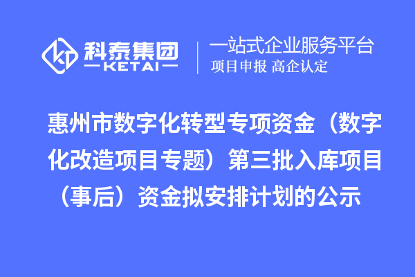 惠州市數字化轉型專項資金(數字化改造項目專題)第三批入庫項目(事后)資金擬安排計劃的公示