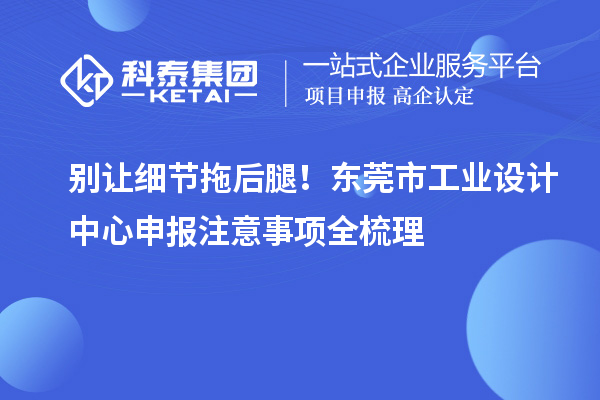 別讓細節拖后腿！東莞市工業設計中心申報注意事項全梳理