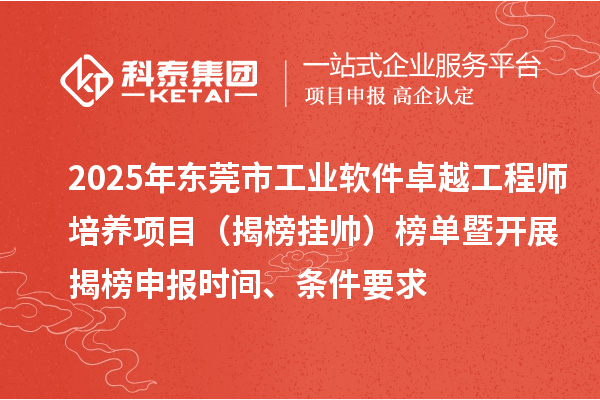 2025年東莞市工業軟件卓越工程師培養項目（揭榜掛帥）榜單暨開展揭榜申報時間、條件要求
