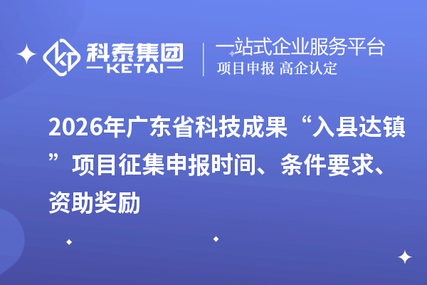 2026年廣東省科技成果“入縣達鎮”項目征集申報時間、條件要求、資助獎勵