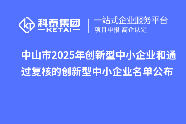 中山市2025年創新型中小企業和通過復核的創新型中小企業名單公布