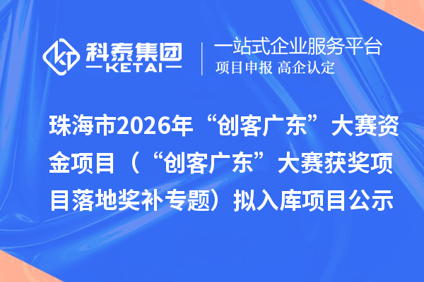 珠海市2026年“創(chuàng)客廣東”大賽資金項(xiàng)目（“創(chuàng)客廣東”大賽獲獎(jiǎng)項(xiàng)目落地獎(jiǎng)補(bǔ)專(zhuān)題）擬入庫(kù)項(xiàng)目公示