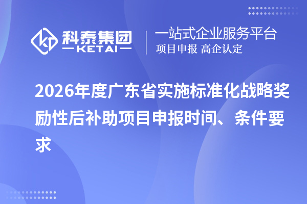 2026年度廣東省實施標準化戰略獎勵性后補助項目申報時間、條件要求