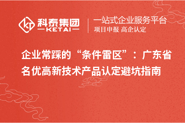 企業常踩的“條件雷區”:廣東省名優高新技術產品認定避坑指南