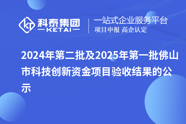2024年第二批及2025年第一批佛山市科技創(chuàng)新資金項(xiàng)目驗(yàn)收結(jié)果的公示
