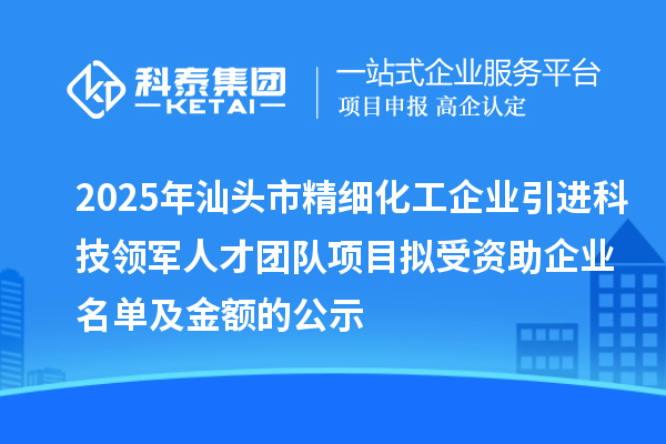 2025年汕頭市精細化工企業引進科技領軍人才團隊項目擬受資助企業名單及金額的公示