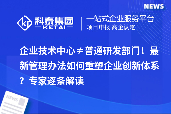 企業技術中心≠普通研發部門！最新管理辦法如何重塑企業創新體系？專家逐條解讀