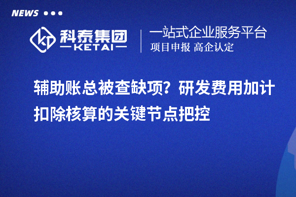 輔助賬總被查缺項？研發費用加計扣除核算的關鍵節點把控