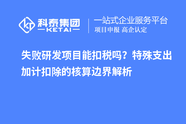 失敗研發項目能扣稅嗎？特殊支出加計扣除的核算邊界解析