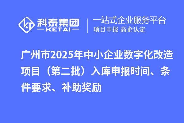廣州市2025年中小企業數字化轉型城市試點專項資金數字化改造項目(第二批)入庫申報時間、條件要求、補助獎勵