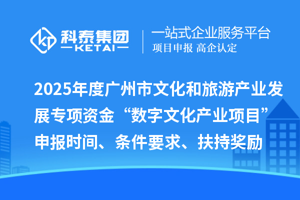 2025年度廣州市文化和旅游產(chǎn)業(yè)發(fā)展專(zhuān)項(xiàng)資金“數(shù)字文化產(chǎn)業(yè)項(xiàng)目”申報(bào)時(shí)間、條件要求、扶持獎(jiǎng)勵(lì)