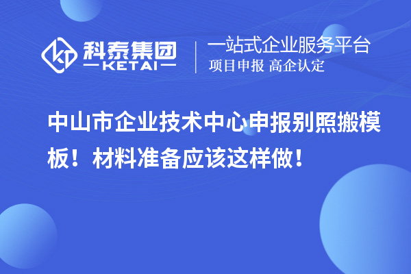 中山市企業技術中心申報別照搬模板!材料準備應該這樣做!