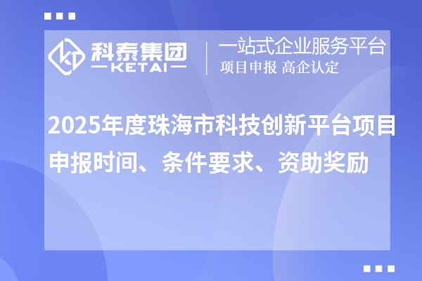 2025年度珠海市科技創(chuàng)新平臺項目申報時間、條件要求、資助獎勵
