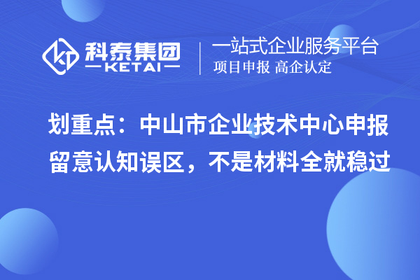 劃重點:中山市企業技術中心申報留意認知誤區,不是材料全就穩過