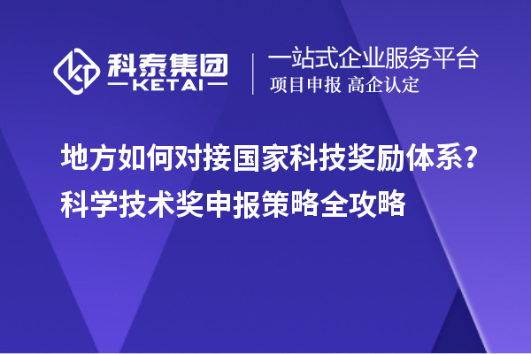 地方如何對接國家科技獎勵體系？科學技術獎申報策略全攻略