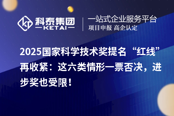 2025國家科學技術獎提名“紅線”再收緊：這六類情形一票否決，進步獎也受限！