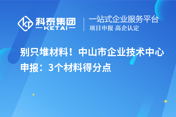 別只堆材料!中山市企業技術中心申報:3個材料得分點